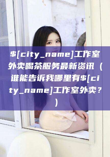 四平工作室外卖喝茶服务最新资讯（谁能告诉我哪里有四平工作室外卖？）