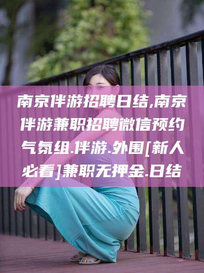 四平南京伴游招聘日结,南京伴游兼职招聘微信预约气氛组.伴游.外围[新人必看]兼职无押金.日结