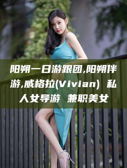 四平阳朔一日游跟团,阳朔伴游,威格拉(Vivian) 私人女导游 兼职美女