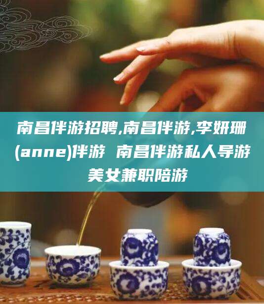 四平南昌伴游招聘,南昌伴游,李妍珊(anne)伴游 南昌伴游私人导游 美女兼职陪游