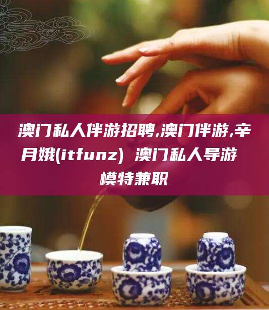 四平澳门私人伴游招聘,澳门伴游,辛月娥(itfunz) 澳门私人导游 模特兼职