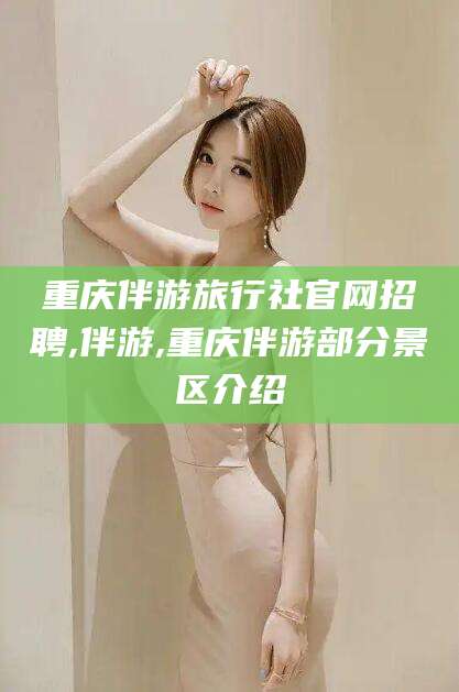四平重庆伴游旅行社官网招聘,伴游,重庆伴游部分景区介绍