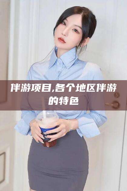 四平伴游项目,各个地区伴游的特色