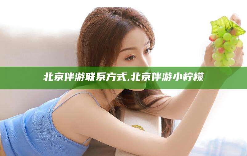 四平北京伴游联系方式,北京伴游小柠檬