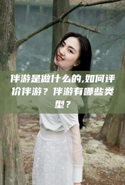 四平伴游是做什么的,如何评价伴游？伴游有哪些类型？