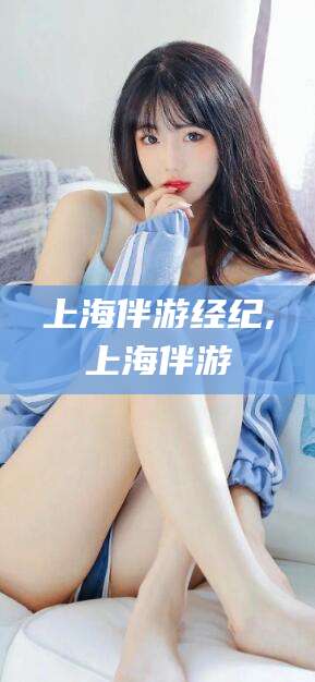 四平上海伴游经纪,上海伴游