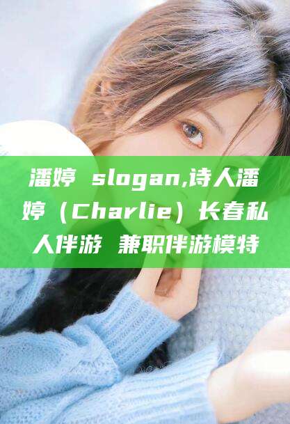 四平潘婷 slogan,诗人潘婷（Charlie）长春私人伴游 兼职伴游模特