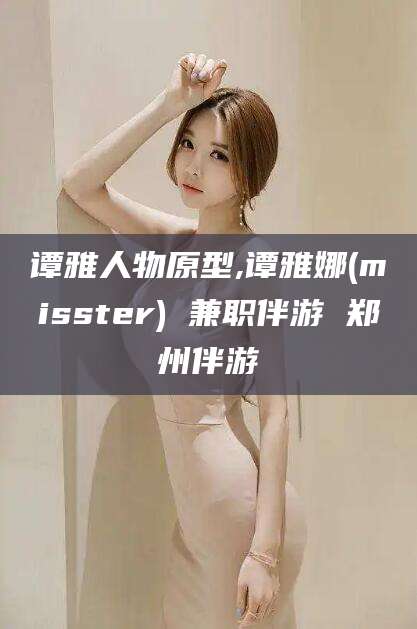 四平谭雅人物原型,谭雅娜(misster) 兼职伴游 郑州伴游