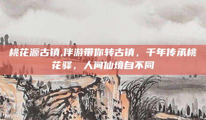四平桃花源古镇,伴游带你转古镇，千年传承桃花驿，人间仙境自不同
