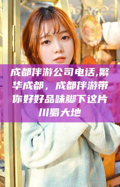 四平成都伴游公司电话,繁华成都，成都伴游带你好好品味脚下这片川蜀大地
