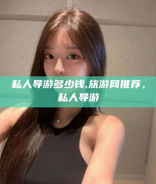 四平私人导游多少钱,旅游网推荐，私人导游