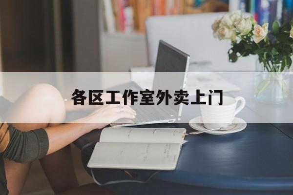 四平上海工作室外卖微信最新资讯（谁能告诉我哪里有四平各区工作室外卖上门？）