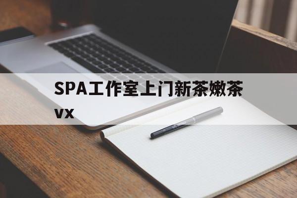 四平广州哪里可以找约茶新茶的品茶地最新资讯（谁能告诉我哪里有四平SPA工作室上门新茶嫩茶vx？）