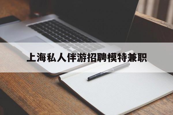 四平关于上海私人伴游招聘模特兼职的信息