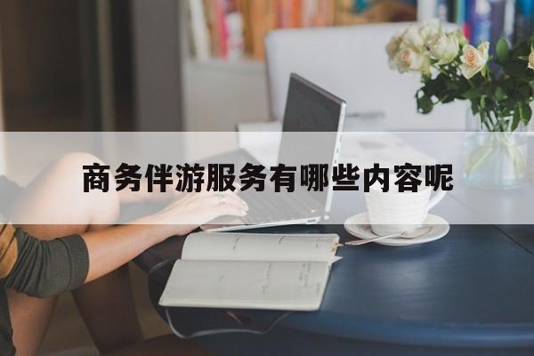 商务伴游服务有哪些内容呢英语最新资讯（谁能告诉我哪里有四平商务伴游服务有哪些内容呢？）