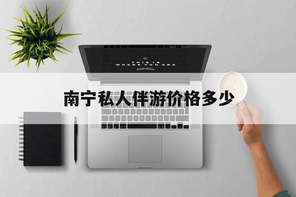 茉莉伴游伴游天下全国联盟最新资讯（谁能告诉我哪里有四平南宁私人伴游价格多少？）